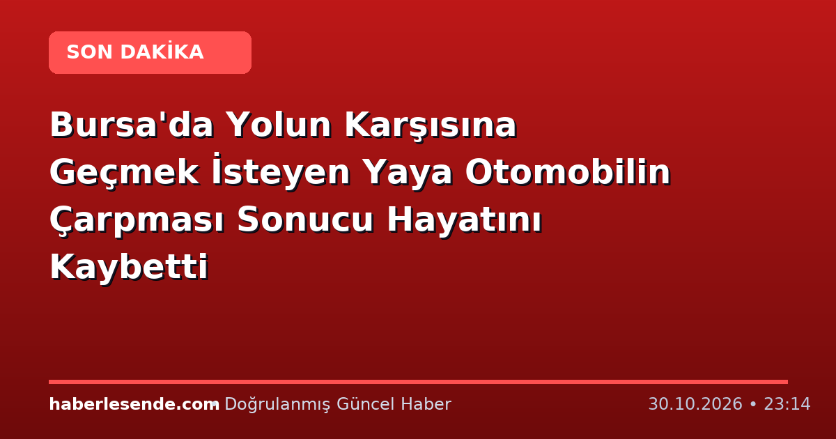 Bursa'da Yolun Karşısına Geçmek İsteyen Yaya Otomobilin Çarpması Sonucu Hayatını Kaybetti