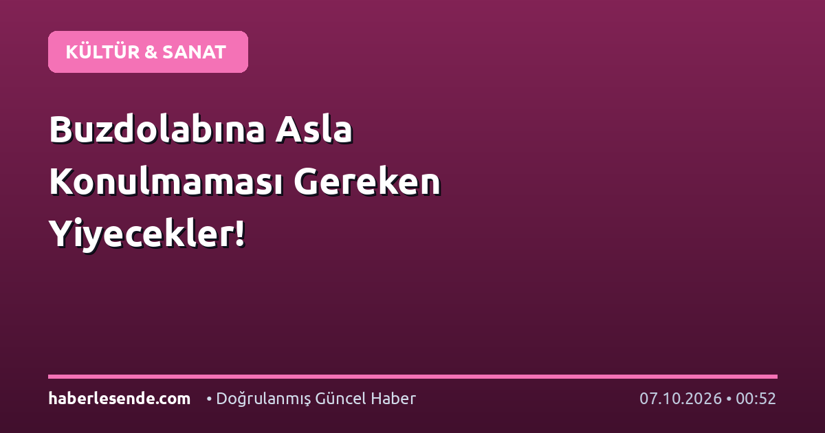 Buzdolabına Asla Konulmaması Gereken Yiyecekler!