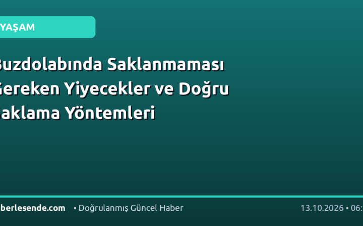 Buzdolabında Saklanmaması Gereken Yiyecekler ve Doğru Saklama Yöntemleri