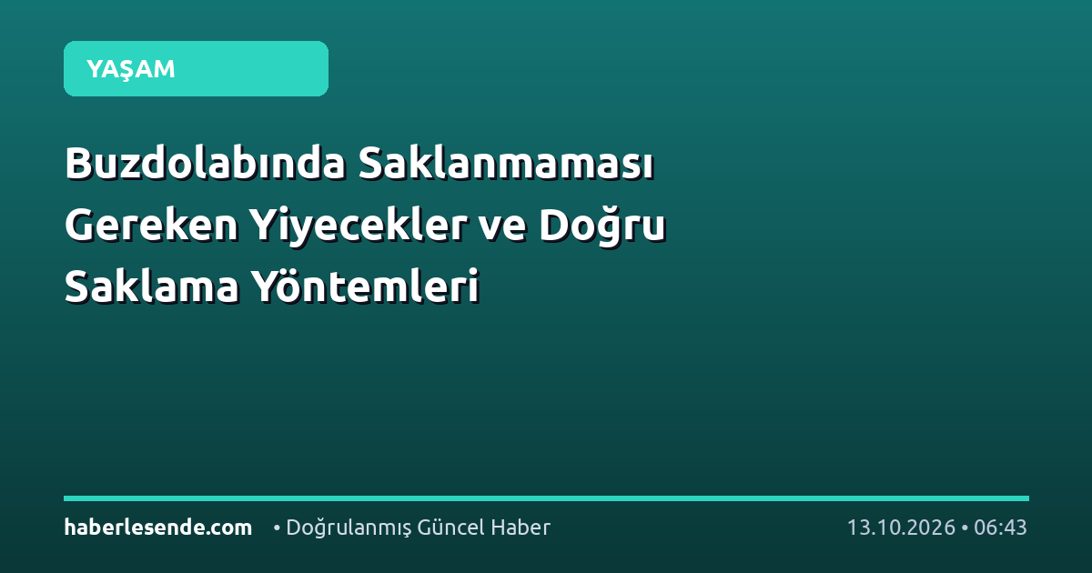 Buzdolabında Saklanmaması Gereken Yiyecekler ve Doğru Saklama Yöntemleri