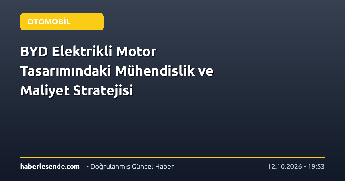 BYD Elektrikli Motor Tasarımındaki Mühendislik ve Maliyet Stratejisi