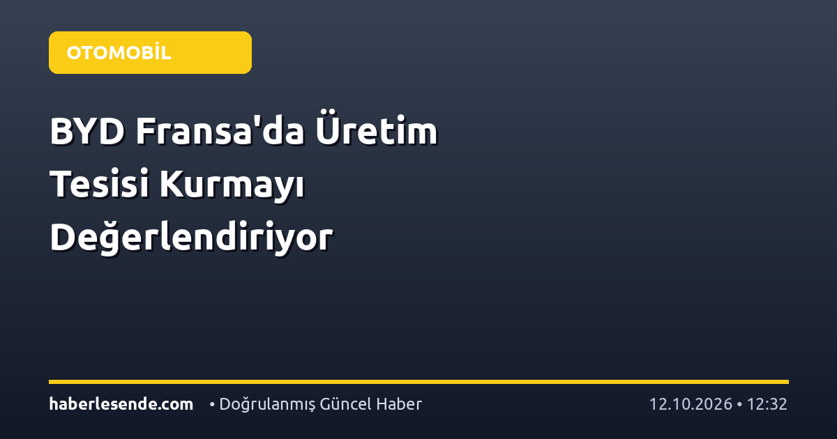 BYD Fransa'da Üretim Tesisi Kurmayı Değerlendiriyor