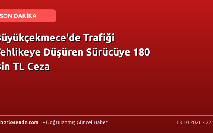 Büyükçekmece'de Trafiği Tehlikeye Düşüren Sürücüye 180 Bin TL Ceza