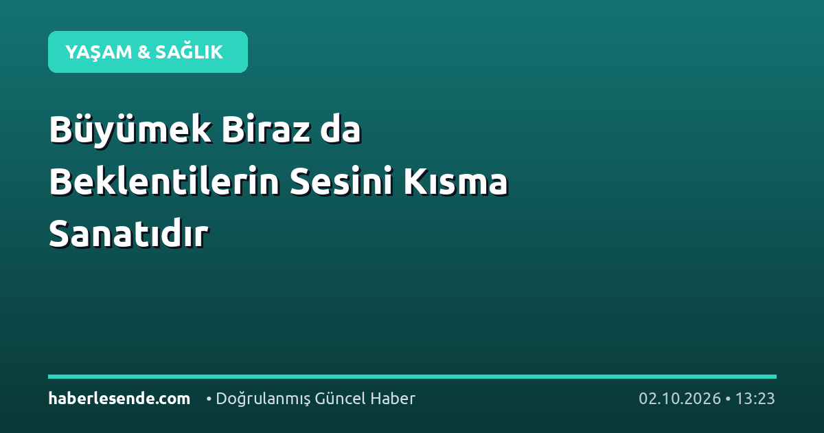Büyümek Biraz da Beklentilerin Sesini Kısma Sanatıdır