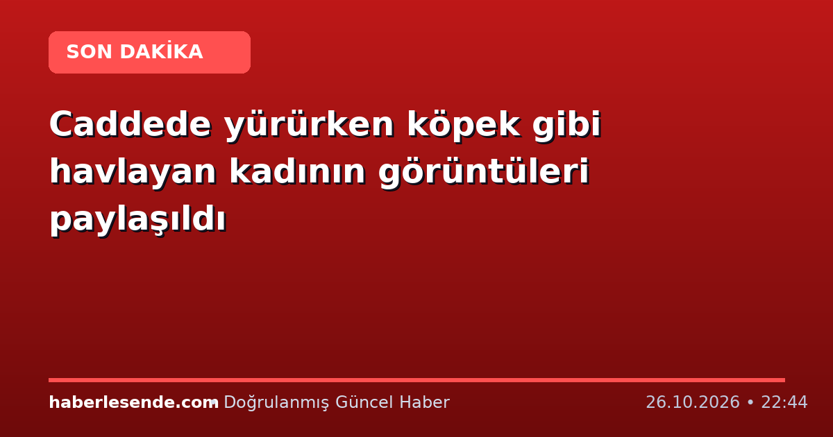 Caddede yürürken köpek gibi havlayan kadının görüntüleri paylaşıldı