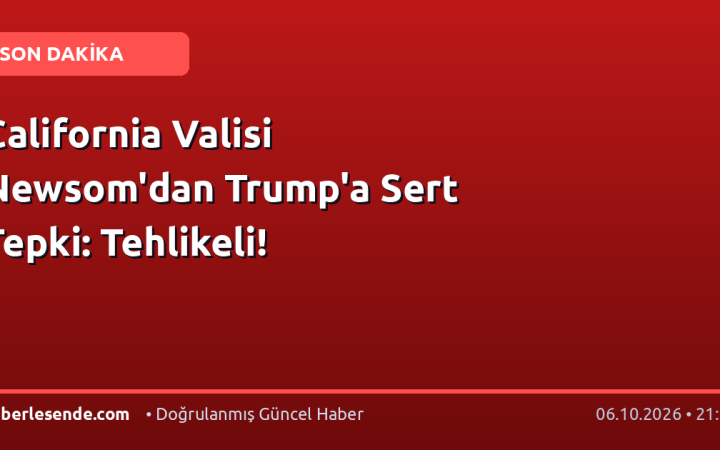California Valisi Newsom'dan Trump'a Sert Tepki: Tehlikeli!