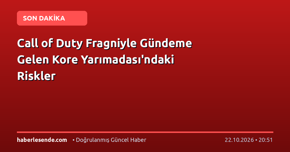 Call of Duty Fragniyle Gündeme Gelen Kore Yarımadası'ndaki Riskler