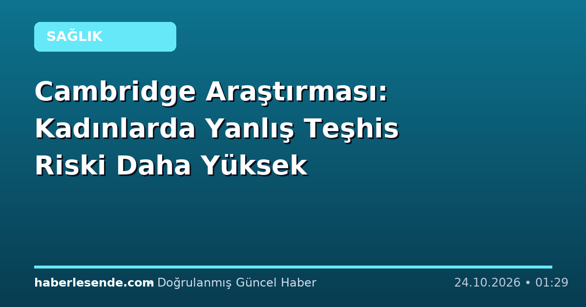 Cambridge Araştırması: Kadınlarda Yanlış Teşhis Riski Daha Yüksek