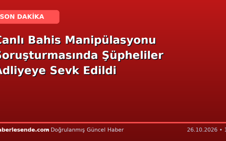Canlı Bahis Manipülasyonu Soruşturmasında Şüpheliler Adliyeye Sevk Edildi