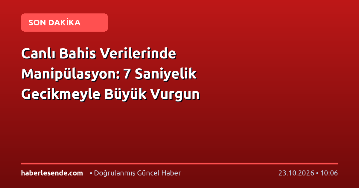 Canlı Bahis Verilerinde Manipülasyon: 7 Saniyelik Gecikmeyle Büyük Vurgun