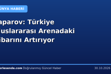 Caparov: Türkiye Uluslararası Arenadaki İtibarını Artırıyor