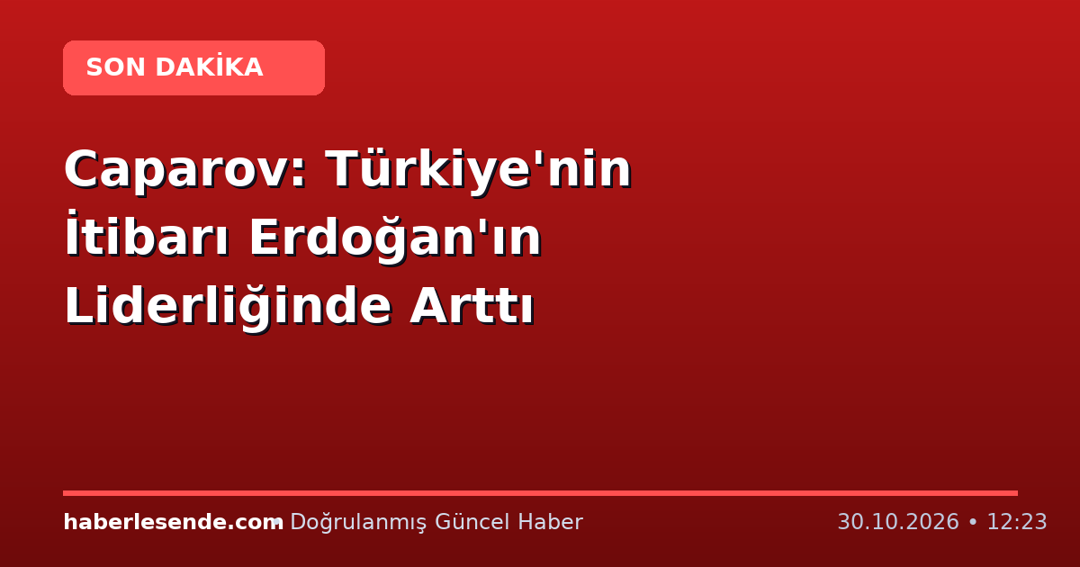 Caparov: Türkiye'nin İtibarı Erdoğan'ın Liderliğinde Arttı