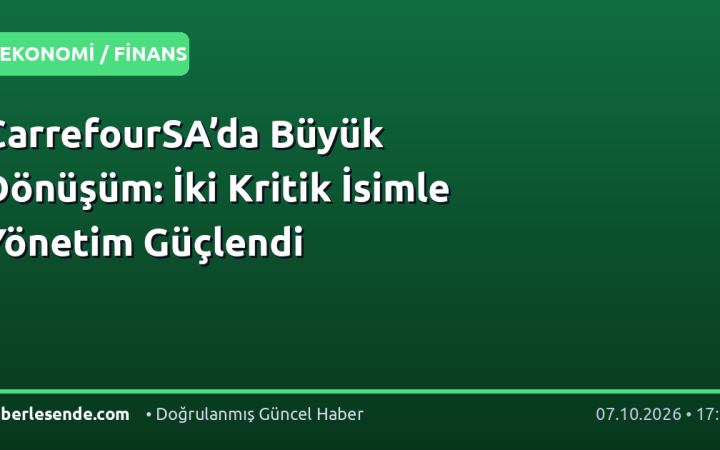 CarrefourSA’da Büyük Dönüşüm: İki Kritik İsimle Yönetim Güçlendi