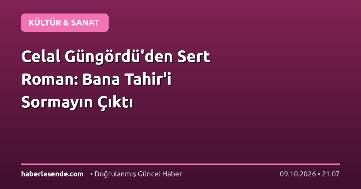 Celal Güngördü'den Sert Roman: Bana Tahir'i Sormayın Çıktı