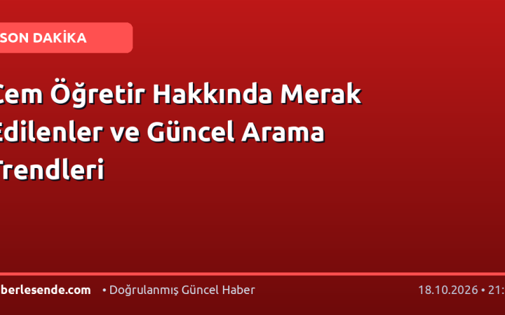 Cem Öğretir Hakkında Merak Edilenler ve Güncel Arama Trendleri