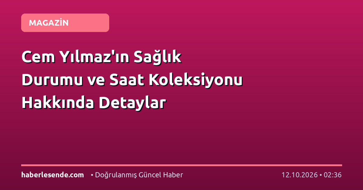 Cem Yılmaz'ın Sağlık Durumu ve Saat Koleksiyonu Hakkında Detaylar