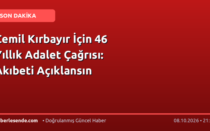 Cemil Kırbayır İçin 46 Yıllık Adalet Çağrısı: Akıbeti Açıklansın