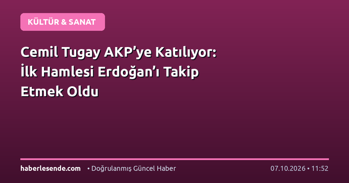 Cemil Tugay AKP’ye Katılıyor: İlk Hamlesi Erdoğan’ı Takip Etmek Oldu
