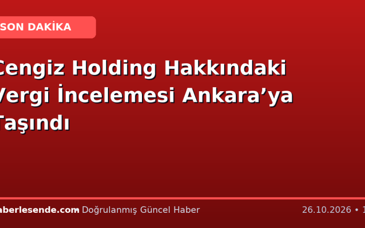 Cengiz Holding Hakkındaki Vergi İncelemesi Ankara’ya Taşındı