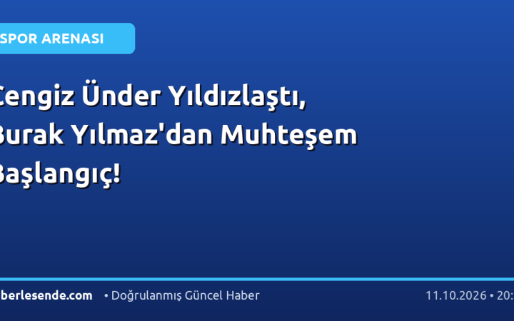Cengiz Ünder Yıldızlaştı, Burak Yılmaz'dan Muhteşem Başlangıç!