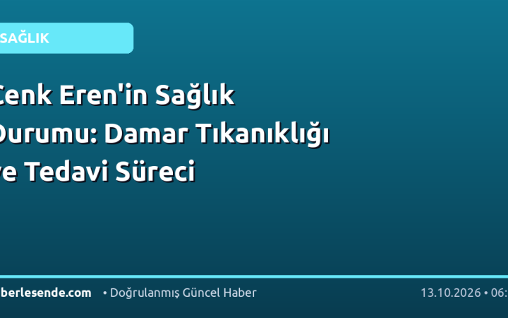 Cenk Eren'in Sağlık Durumu: Damar Tıkanıklığı ve Tedavi Süreci
