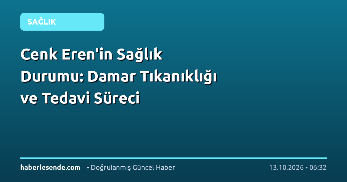 Cenk Eren'in Sağlık Durumu: Damar Tıkanıklığı ve Tedavi Süreci