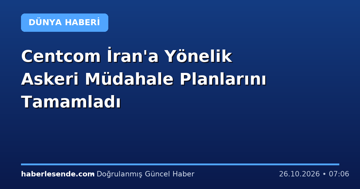 Centcom İran'a Yönelik Askeri Müdahale Planlarını Tamamladı