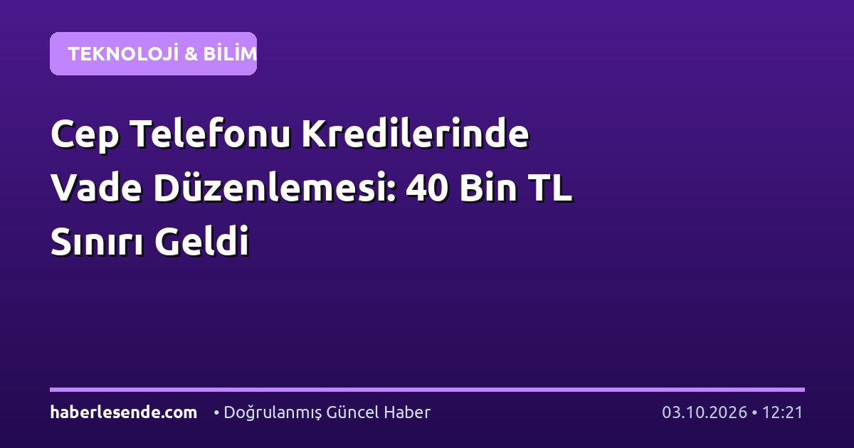 Cep Telefonu Kredilerinde Vade Düzenlemesi: 40 Bin TL Sınırı Geldi