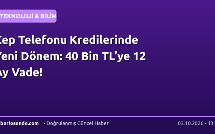 Cep Telefonu Kredilerinde Yeni Dönem: 40 Bin TL’ye 12 Ay Vade!