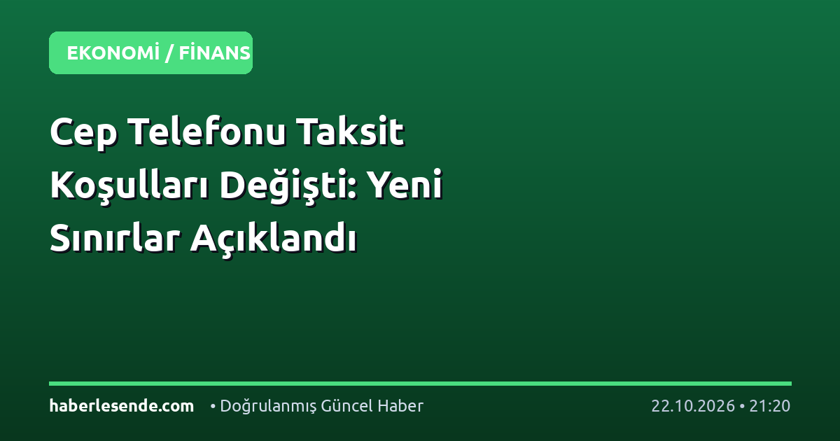Cep Telefonu Taksit Koşulları Değişti: Yeni Sınırlar Açıklandı