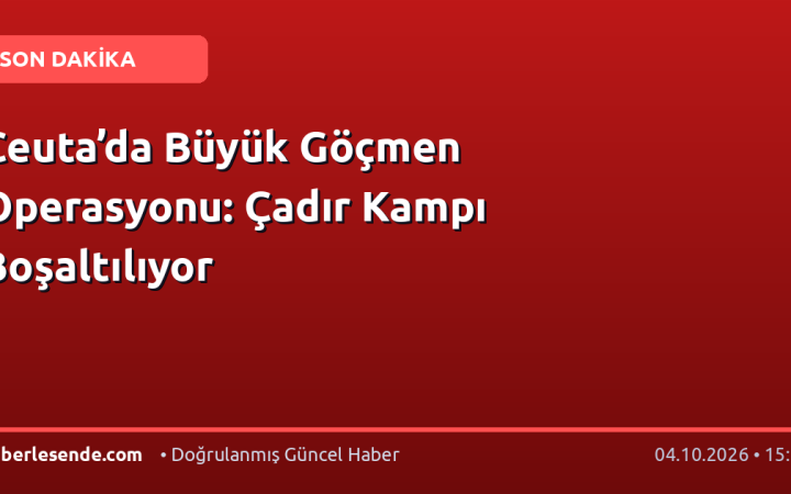 Ceuta’da Büyük Göçmen Operasyonu: Çadır Kampı Boşaltılıyor