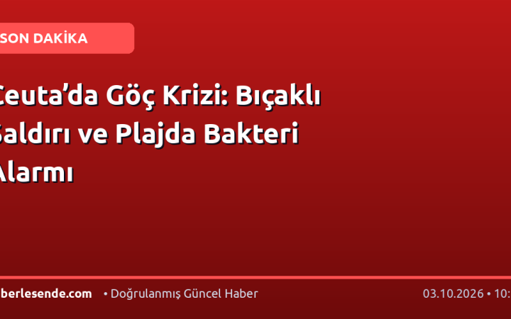 Ceuta’da Göç Krizi: Bıçaklı Saldırı ve Plajda Bakteri Alarmı