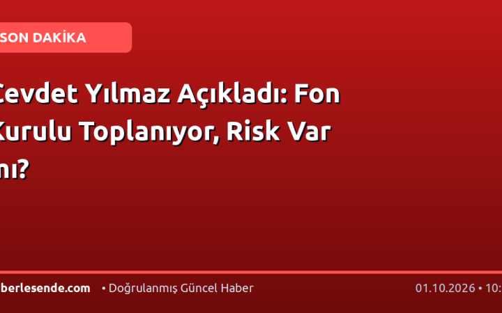 Cevdet Yılmaz Açıkladı: Fon Kurulu Toplanıyor, Risk Var mı?