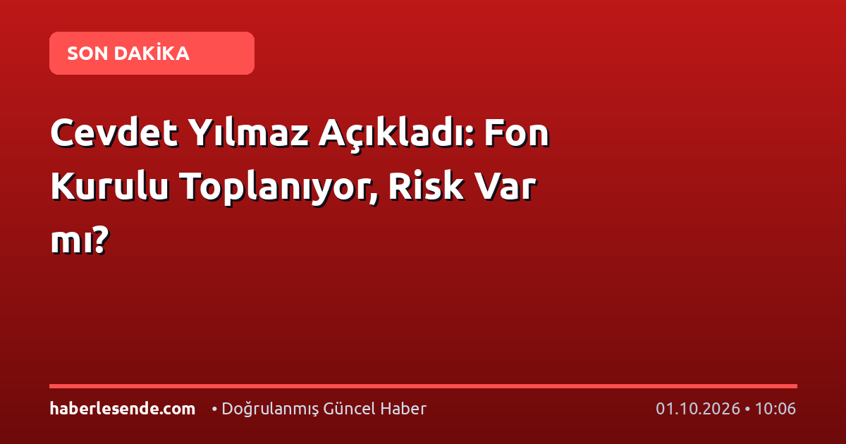 Cevdet Yılmaz Açıkladı: Fon Kurulu Toplanıyor, Risk Var mı?