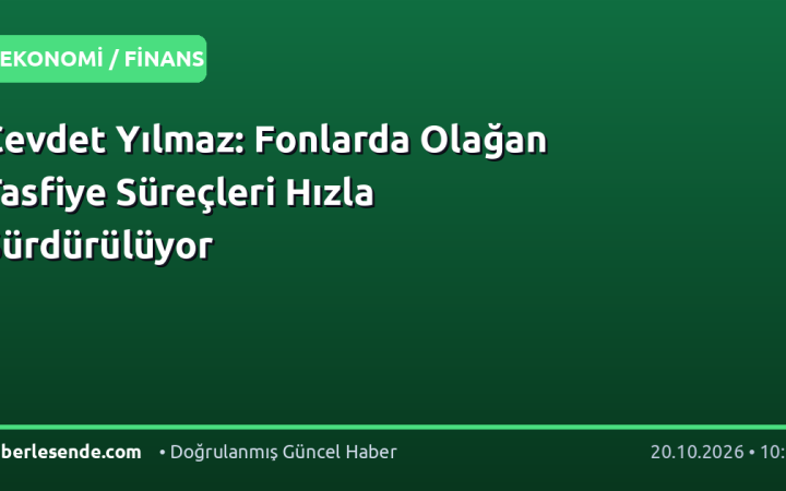 Cevdet Yılmaz: Fonlarda Olağan Tasfiye Süreçleri Hızla Sürdürülüyor