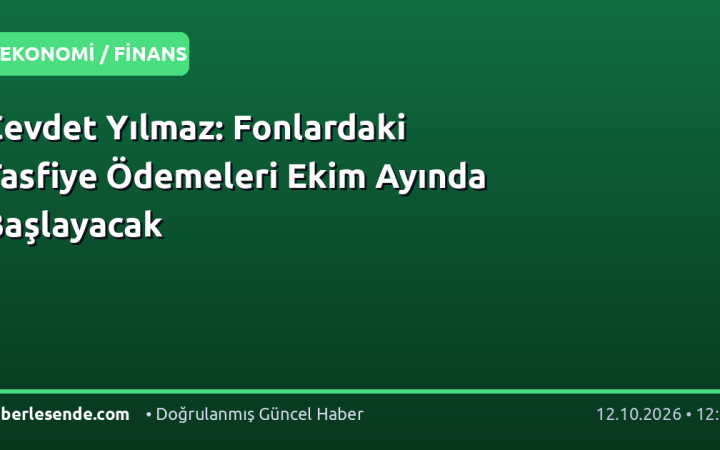 Cevdet Yılmaz: Fonlardaki Tasfiye Ödemeleri Ekim Ayında Başlayacak