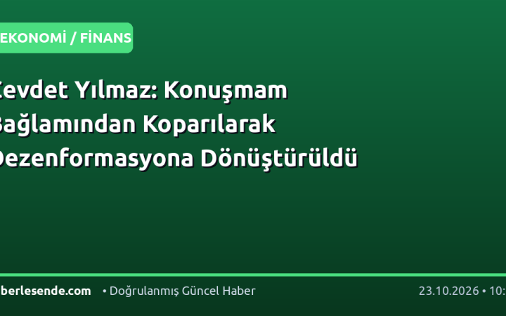 Cevdet Yılmaz: Konuşmam Bağlamından Koparılarak Dezenformasyona Dönüştürüldü