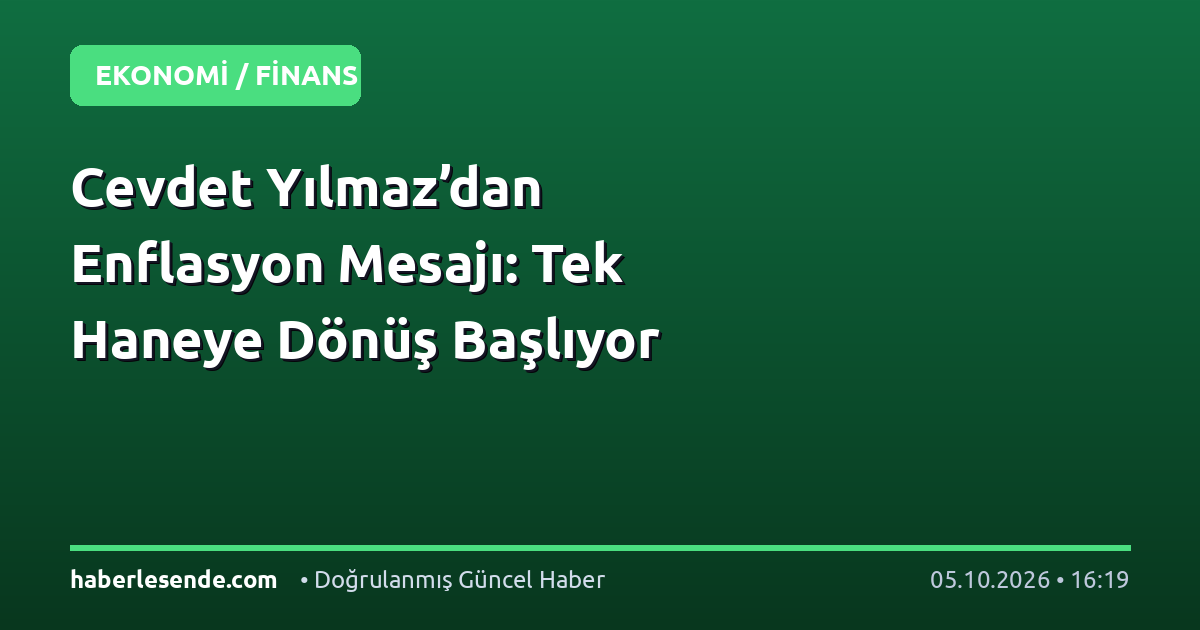 Cevdet Yılmaz’dan Enflasyon Mesajı: Tek Haneye Dönüş Başlıyor