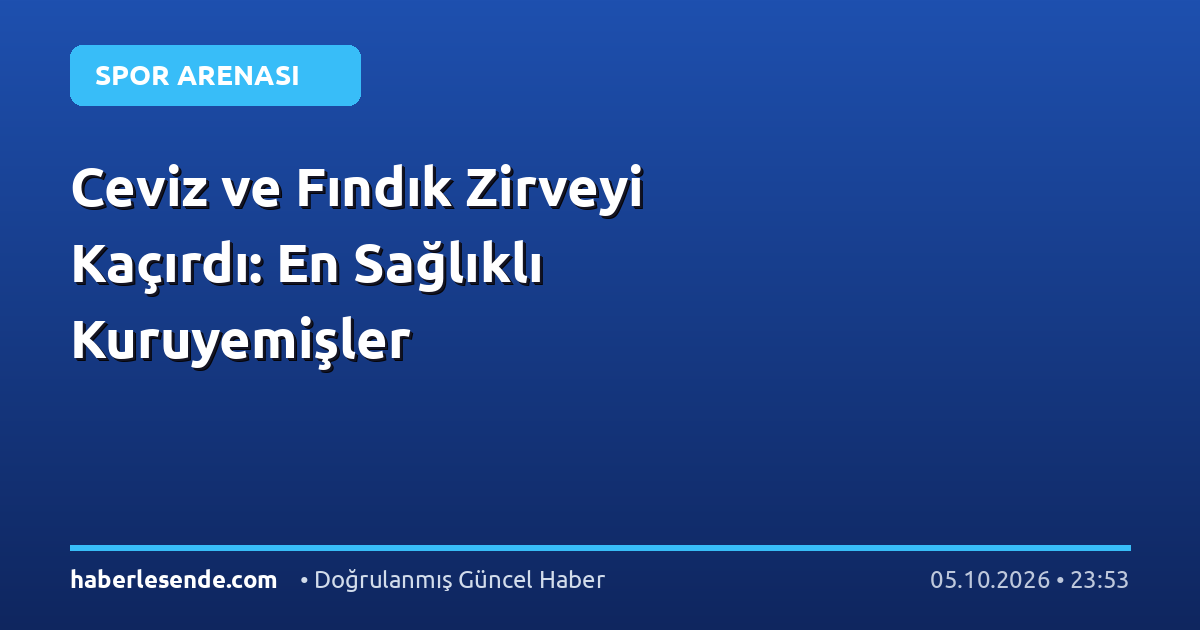 Ceviz ve Fındık Zirveyi Kaçırdı: En Sağlıklı Kuruyemişler