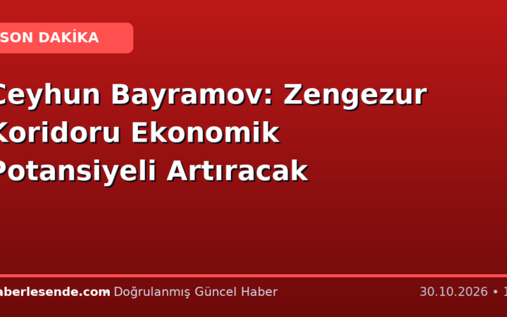 Ceyhun Bayramov: Zengezur Koridoru Ekonomik Potansiyeli Artıracak