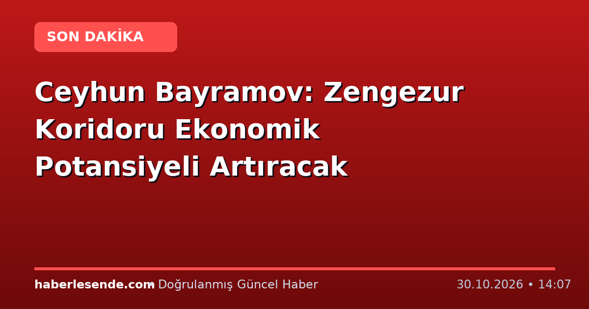 Ceyhun Bayramov: Zengezur Koridoru Ekonomik Potansiyeli Artıracak