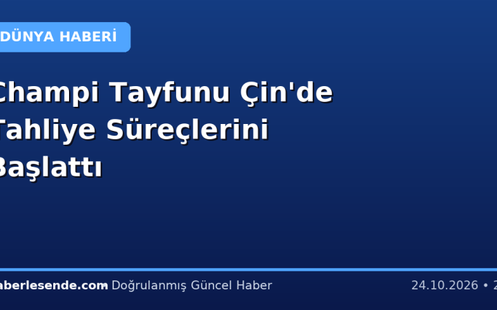 Champi Tayfunu Çin'de Tahliye Süreçlerini Başlattı
