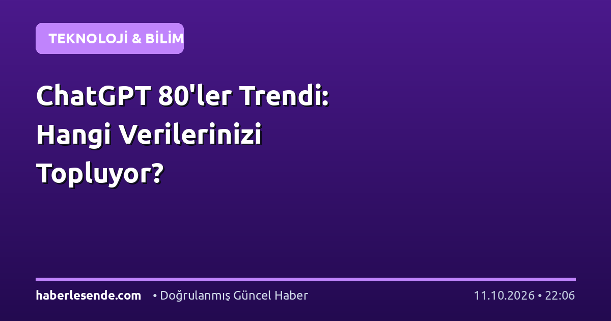 ChatGPT 80'ler Trendi: Hangi Verilerinizi Topluyor?