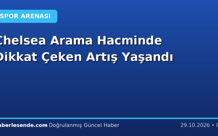 Chelsea Arama Hacminde Dikkat Çeken Artış Yaşandı