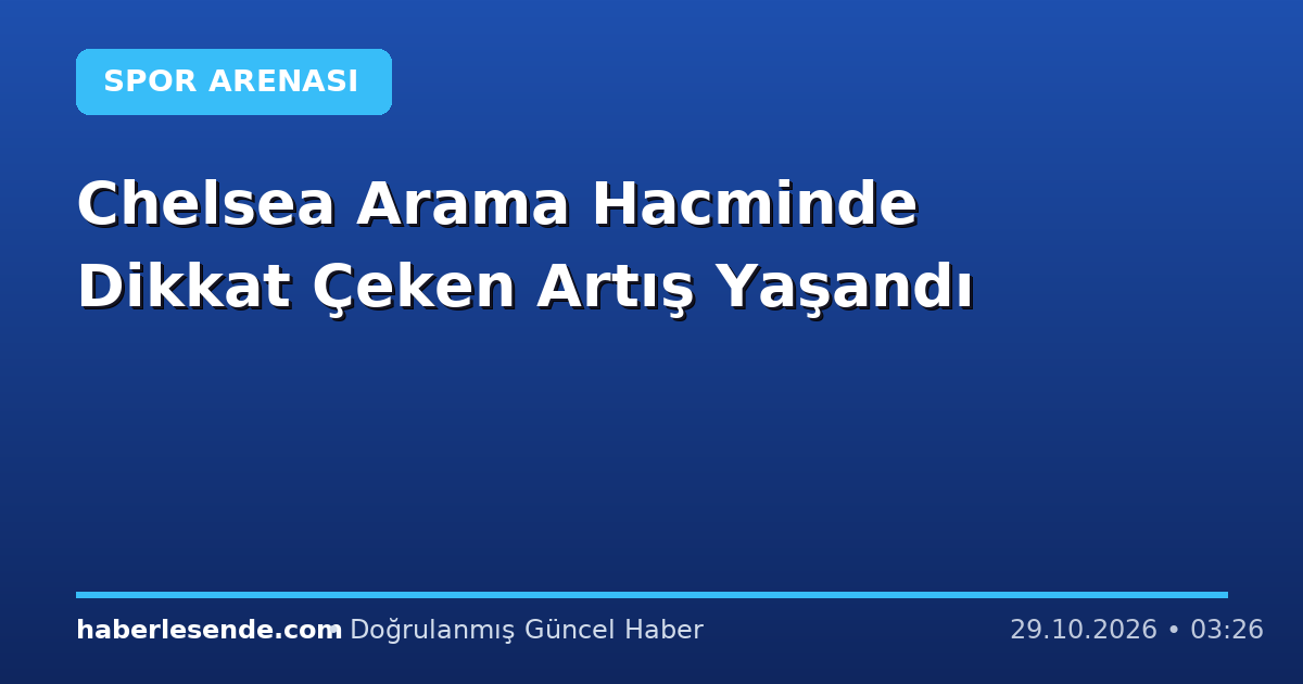Chelsea Arama Hacminde Dikkat Çeken Artış Yaşandı