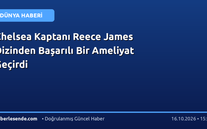 Chelsea Kaptanı Reece James Dizinden Başarılı Bir Ameliyat Geçirdi