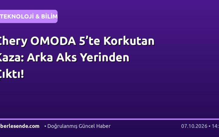 Chery OMODA 5’te Korkutan Kaza: Arka Aks Yerinden Çıktı!