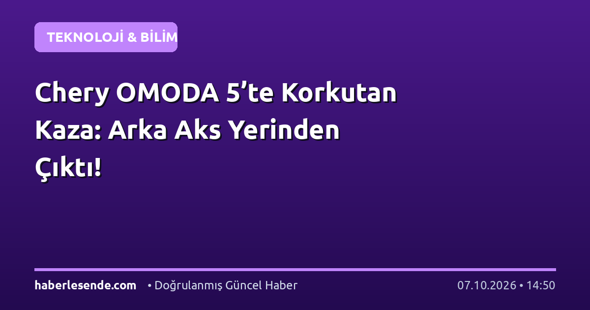 Chery OMODA 5’te Korkutan Kaza: Arka Aks Yerinden Çıktı!