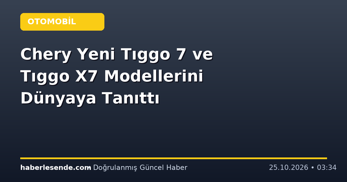 Chery Yeni Tıggo 7 ve Tıggo X7 Modellerini Dünyaya Tanıttı