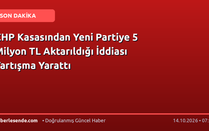 CHP Kasasından Yeni Partiye 5 Milyon TL Aktarıldığı İddiası Tartışma Yarattı